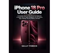iPhone 18 Pro User Guide: A Complete Step by Step Manual for Beginners to Master iOS 27, Apple Intelligence, Siri AI, Camera, Apps, Settings, Security, Battery, and More