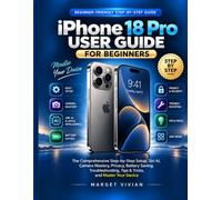 iPhone 18 Pro User Guide for Beginners: The Comprehensive Step-by-Step Setup, Siri AI, Camera Mastery, Privacy, Battery Saving, Troubleshooting, Tips & Tricks, and Master Your Device