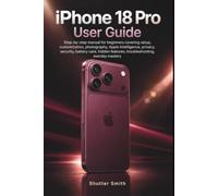 iPhone 18 Pro User Guide: Step-by-step manual for beginners covering setup, customization, photography, Apple Intelligence, privacy, security, battery ... features, troubleshooting, everyday mastery