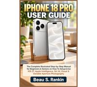 IPHONE 18 PRO USER GUIDE: The Complete Illustrated Step-by-Step Manual for Beginners & Seniors on How To Setup & Use iOS 27, Apple Intelligence, Siri AI, Visual & Variable Aperture Photography