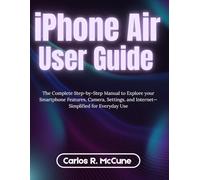 iPhone Air User Guide: The Complete Step-by-Step Manual to Explore your Smartphone Features, Camera, Settings, and Internet-Simplified for Everyday Use