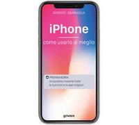 IPhone. Come usarlo al meglio. Scopriamo insieme tutte le funzioni e le app migliori
