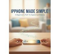 Iphone Made Simple: A Beginner'S Path To Digital Confidence