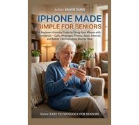 IPHONE MADE SIMPLE FOR SENIORS: A Beginner-Friendly Guide to Using Your iPhone with Confidence - Calls, Messages, Photos, Apps, Internet, and Safety Tips Explained Step by Step
