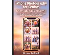 iPhone Photography for Seniors: Capturing Life's Moments: Your Easy Guide to Taking and Sharing Beautiful Photos, Without the Tech Headaches