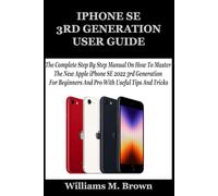 IPHONE SE 3RD GENERATION USER GUIDE: The Complete Step By Step Manual On How To Master The New Apple iPhone SE 2022 3rd Generation For Beginners And Pro With Useful Tips And Tricks