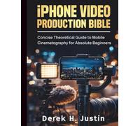 iPhone Video Production Bible: Concise Theoretical Guide to Mobile Cinematography for Absolute Beginners