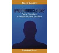Ipnocomunicazione®. Come diventare un comunicatore ipnotico