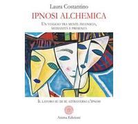 Ipnosi alchemica. Un viaggio tra mente inconscia, medianità e presenza. Il lavoro su di sé attraverso l'ipnosi