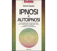 Ipnosi e autoipnosi. Le più aggiornate tecniche ipnotiche per sfruttare tutte le risorse della mente, dominare la volontà, controllare il comportamento