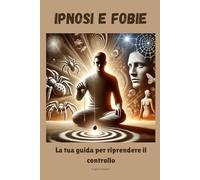 Ipnosi e fobie: la tua guida per riprendere il controllo
