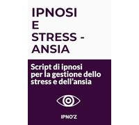 Ipnosi e Stress / Ansia: Script di ipnosi per la gestione dello stress e dell’ansia