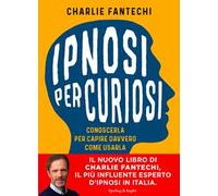 Ipnosi per curiosi. Conoscerla per capire davvero come usarla
