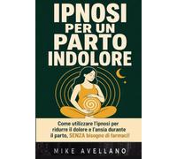 IPNOSI PER UN PARTO INDOLORE: Come utilizzare l'ipnosi per ridurre il dolore e l'ansia durante il parto, SENZA bisogno di farmaci!