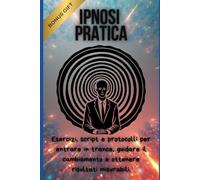 Ipnosi Pratica: Esercizi, script e protocolli per entrare in trance, guidare il cambiamento e ottenere risultati misurabili.