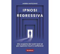 Ipnosi regressiva. Alla scoperta dei nostri tanti Sé per superare traumi e sofferenze