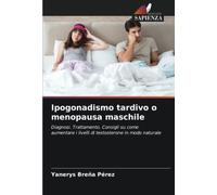 Ipogonadismo tardivo o menopausa maschile: Diagnosi. Trattamento. Consigli su come aumentare i livelli di testosterone in modo naturale