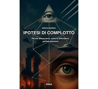Ipotesi di complotto. Perché affascinano, come si diffondono, perché resistono
