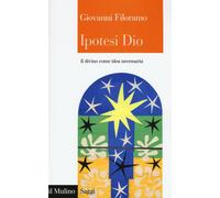 Ipotesi Dio. Il divino come idea necessaria - Filoramo Giovanni