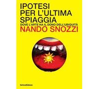 Ipotesi per l'ultima spiaggia. Dove l'arte ha il dono dell'ubiquità. Ediz. illustrata