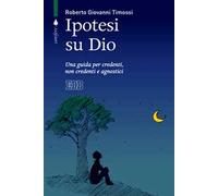 Ipotesi su Dio. Una guida per credenti, non credenti e agnostici