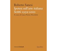 IPOTESI SULL'ARTE ITALIANA. SCRITTI 1959-2000 - SANESI ROBERTO - Quodlibet