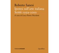 Ipotesi sull'arte italiana. Scritti 1959-2000 - Sanesi Roberto