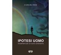 Ipotesi uomo. Fondamenti per un nuovo umanesimo
