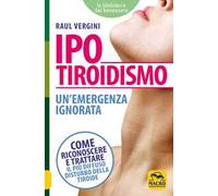 Ipotiroidismo. Un'emergenza ignorata. Come riconoscere e trattare il pù diffuso disturbo della tiroide