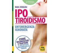 Ipotiroidismo. Un'emergenza ignorata. Come riconoscere e trattare il pù diffuso disturbo della tiroide