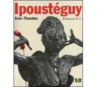 Ipoustéguy. Eros + thanatos. Ediz. italiana e francese