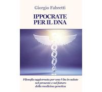 Ippocrate per il DNA. Filosofia aggiornata per una vita in salute nel presente e nel futuro della medicina genetica