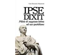Ipse dixit. Pillole di saggezza latina ad uso quotidiano