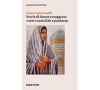 Iran a mani nude. Storie di donne coraggiose contro ayatollah e pasdaran
