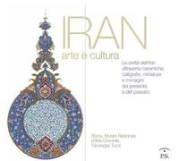 Iran arte e cultura. La civiltà dell'Iran attraverso ceramiche, calligrafie, miniature e immagini del presente e del passato