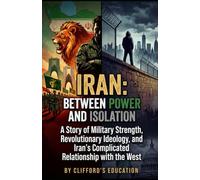 Iran: Between Power and Isolation: A Story of Military Strength, Revolutionary Ideology, and Iran’s Complicated Relationship with the West