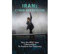 Iran: Cyber Repression: How the IRGC Uses Cyberwarfare to Preserve the Theocracy