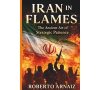 IRAN IN FLAMES: The Ancient Art of Strategic Patience