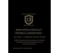 IRAN: INTELIGENCIA Y PODER CLANDESTINO VOLUMEN I - LA ARQUITECTURA DEL SISTEMA: MOIS, Guardia Revolucionaria, Fuerza Quds, contrainteligencia y ... de la República Islámica desde 1979