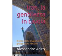 Iran, la gentilezza in tavola: Ricette, storia e sapori della grande cucin...