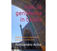 Iran, la gentilezza in tavola: Ricette, storia e sapori della grande cucina Persiana