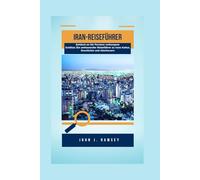 Iran-Reiseführer: Entdeck en Sie Persiens verborgene Schätze: Ein umfassender Reiseführer zu Irans Kultur, Geschichte und Abenteuern
