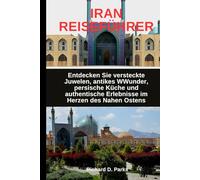 IRAN REISEFÜHRER: Entdecken Sie versteckte Juwelen, antikes WWunder, persische Küche und authentische Erlebnisse im Herzen des Nahen Ostens