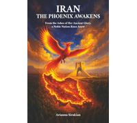 Iran, the Phoenix Awakens: From the Ashes of Her Ancient Glory, a Noble Nation Rises Anew
