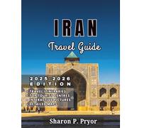 IRAN TRAVEL GUIDE 2025-2026: Discover Iran’s Soul-Through Mosques, Gardens, Rooftops, and Warm Encounters Across 15 Regions