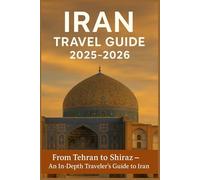 IRAN TRAVEL GUIDE 2025-2026: From Tehran to Shiraz-An In-Depth Traveler’s Guide to Iran