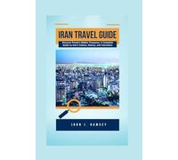 Iran Travel Guide: Discover Persia’s Hidden Treasures, A Complete Guide to Iran’s Culture, History, and Adventure