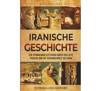 Iranische Geschichte: Ein spannender Leitfaden durch das alte Persien und die Vergangenheit des Iran