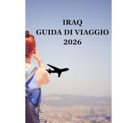IRAQ GUIDA DI VIAGGIO 2026: Riscoprire la culla della civiltà: patrimonio antico, spirito moderno e ospitalità senza tempo