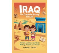 IRAQ: The Complete History for Kids: How One Land Gave the World Writing, Wisdom, and Wonder